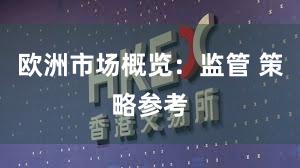 欧洲市场概览：监管 策略参考