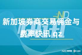 新加坡券商交易佣金与费率快讯 qz