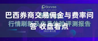 巴西券商交易佣金与费率问答 收盘看点