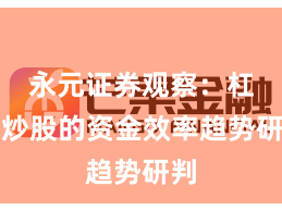 永元证券观察：杠杆炒股的资金效率趋势研判
