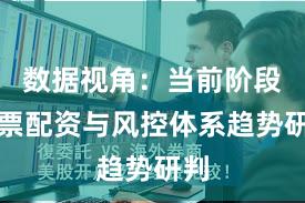 数据视角：当前阶段股票配资与风控体系趋势研判