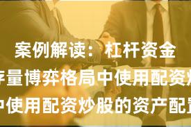 案例解读：杠杆资金使用在存量博弈格局中使用配资炒股的资产配置