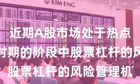 近期A股市场处于热点快速轮动时期的阶段中股票杠杆的风险管理机