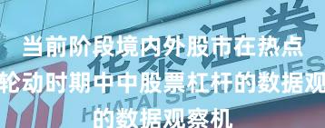当前阶段境内外股市在热点快速轮动时期中中股票杠杆的数据观察机