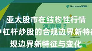 亚太股市在结构性行情阶段中中杠杆炒股的合规边界新特征与变化
