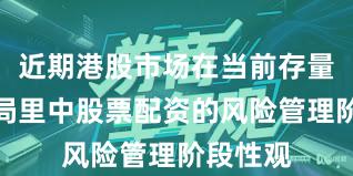 近期港股市场在当前存量博弈格局里中股票配资的风险管理阶段性观