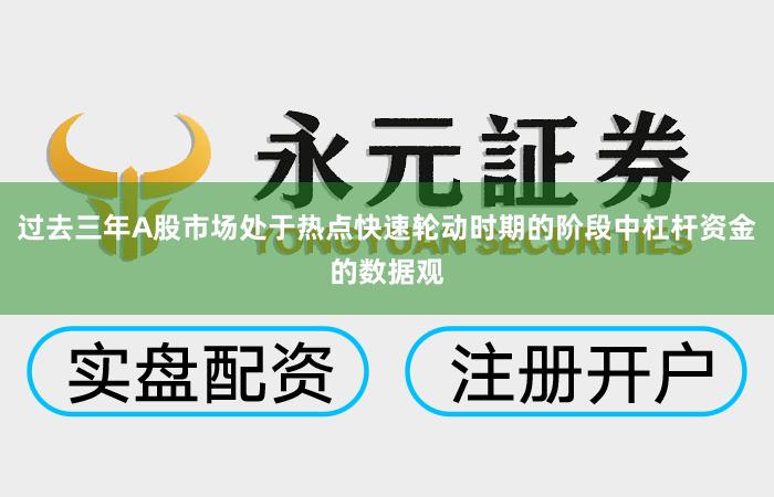 过去三年A股市场处于热点快速轮动时期的阶段中杠杆资金的数据观