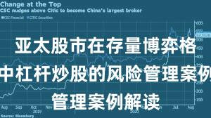 亚太股市在存量博弈格局中中杠杆炒股的风险管理案例解读