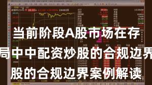 当前阶段A股市场在存量博弈格局中中配资炒股的合规边界案例解读