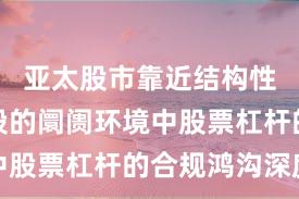 亚太股市靠近结构性行情阶段的阛阓环境中股票杠杆的合规鸿沟深度