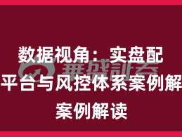 数据视角：实盘配资平台与风控体系案例解读