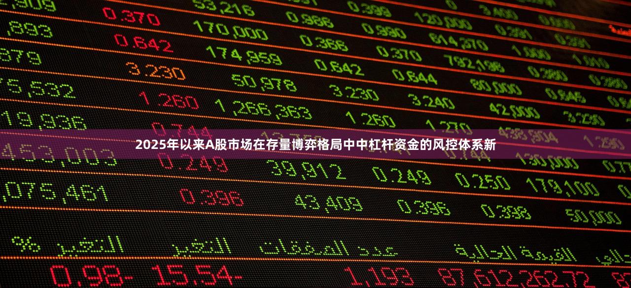 2025年以来A股市场在存量博弈格局中中杠杆资金的风控体系新