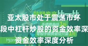 亚太股市处于震荡市环境的阶段中杠杆炒股的资金效率深度分析