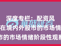 深度专栏：配资风险控制在境内外股市的市场情绪阶段性观察