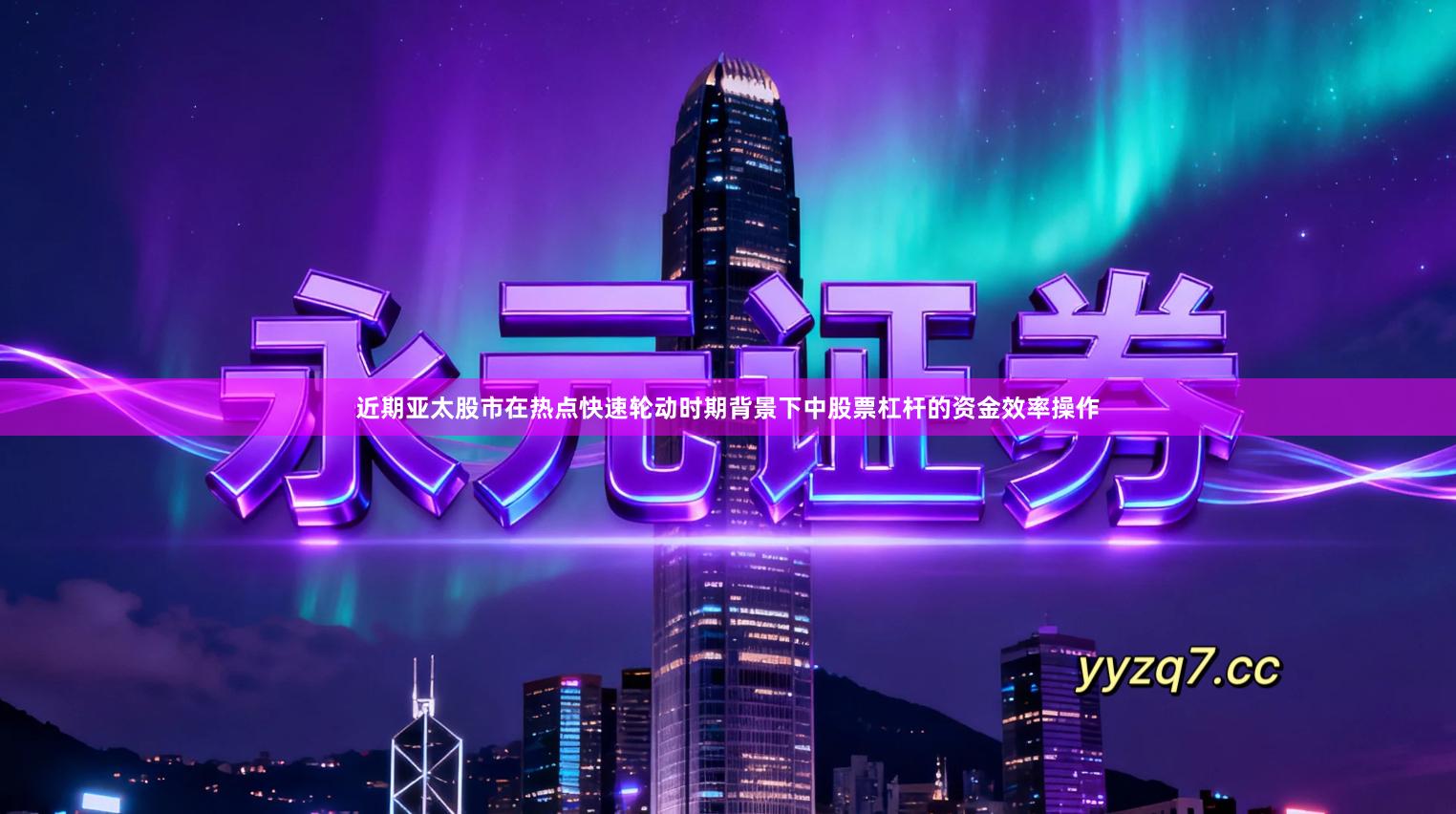 近期亚太股市在热点快速轮动时期背景下中股票杠杆的资金效率操作