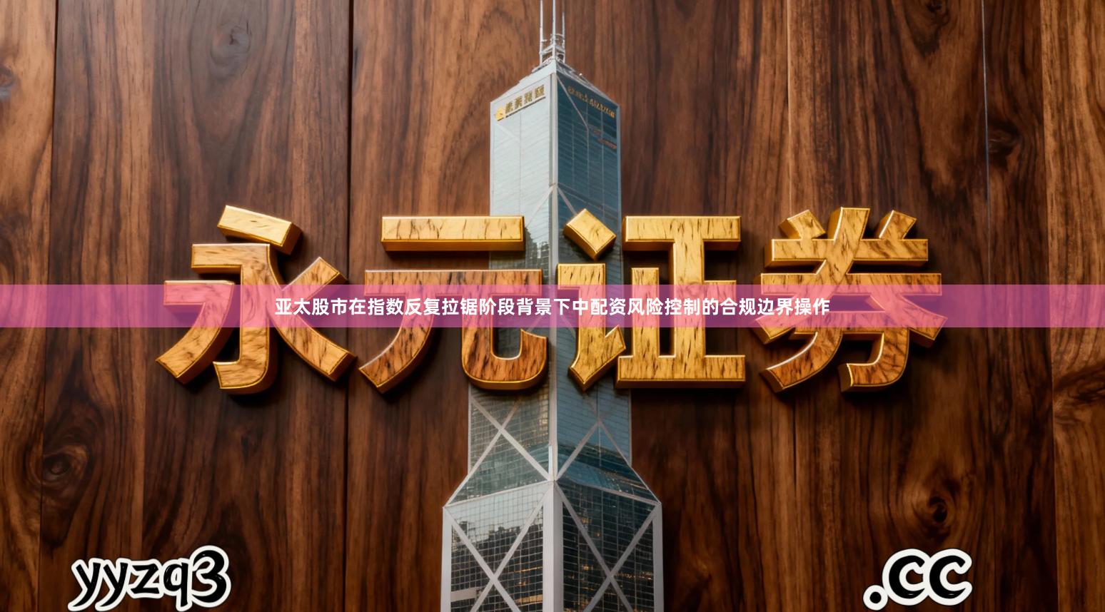 亚太股市在指数反复拉锯阶段背景下中配资风险控制的合规边界操作