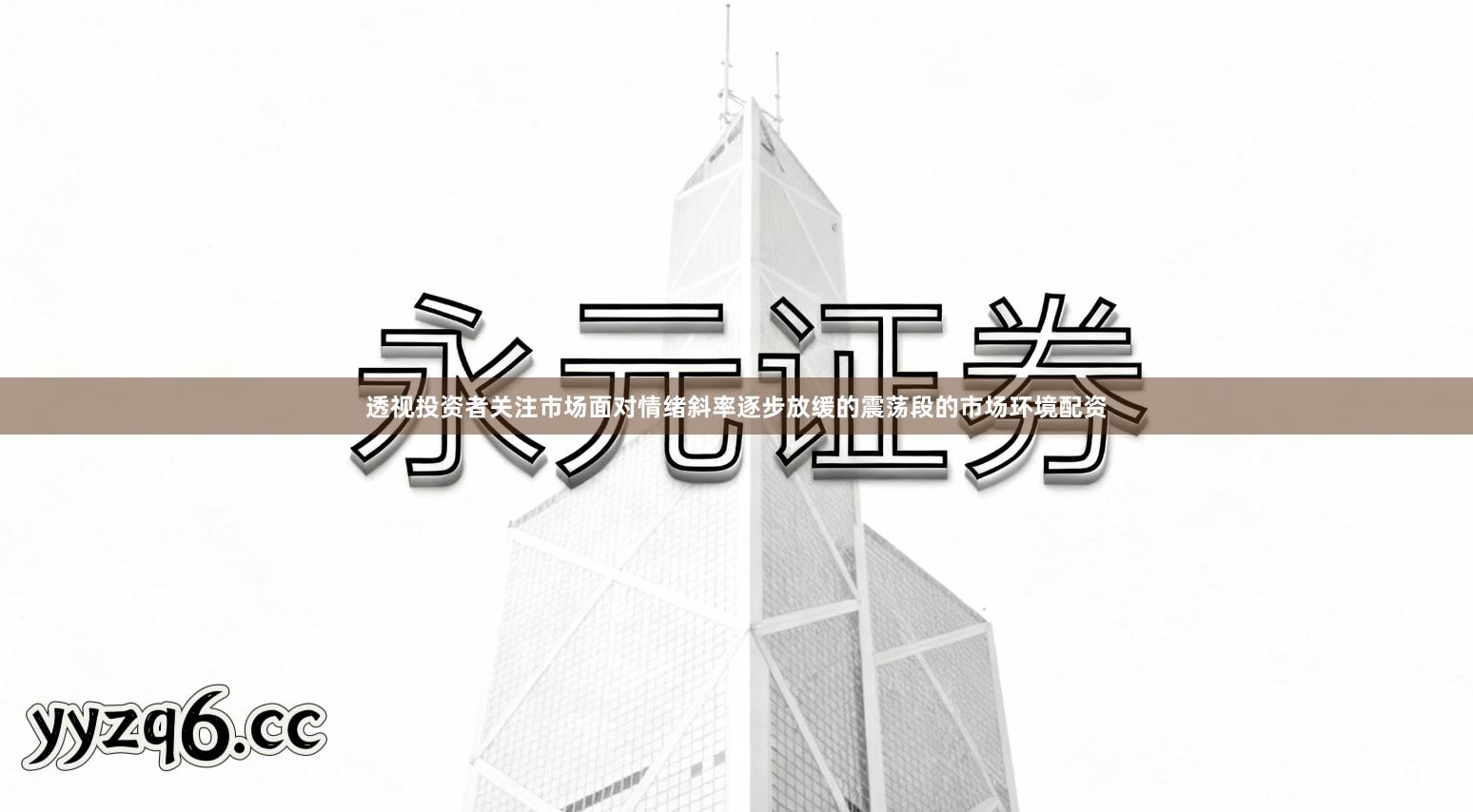 透视投资者关注市场面对情绪斜率逐步放缓的震荡段的市场环境配资