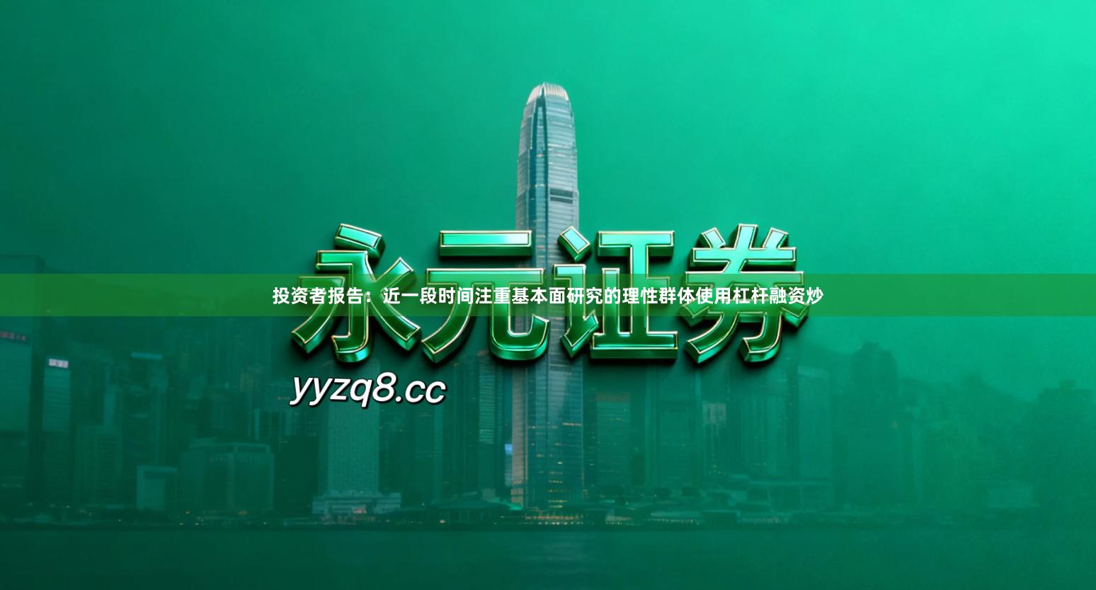 投资者报告：近一段时间注重基本面研究的理性群体使用杠杆融资炒