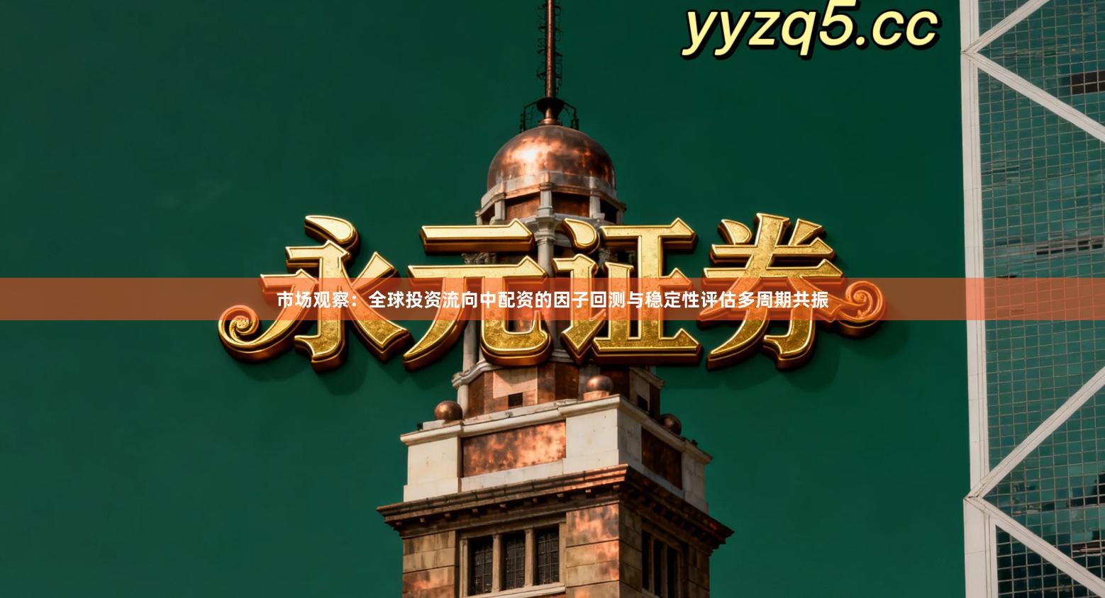 市场观察：全球投资流向中配资的因子回测与稳定性评估多周期共振