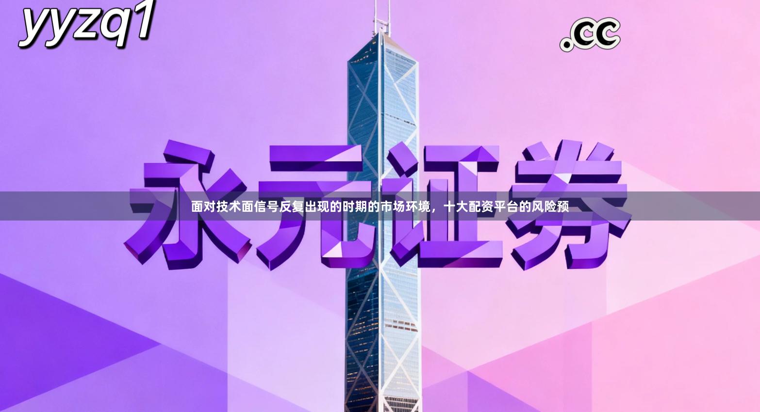 面对技术面信号反复出现的时期的市场环境，十大配资平台的风险预