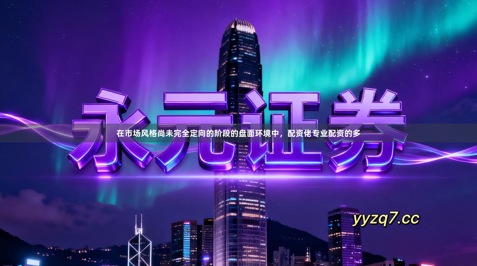 在市场风格尚未完全定向的阶段的盘面环境中，配资佬专业配资的多