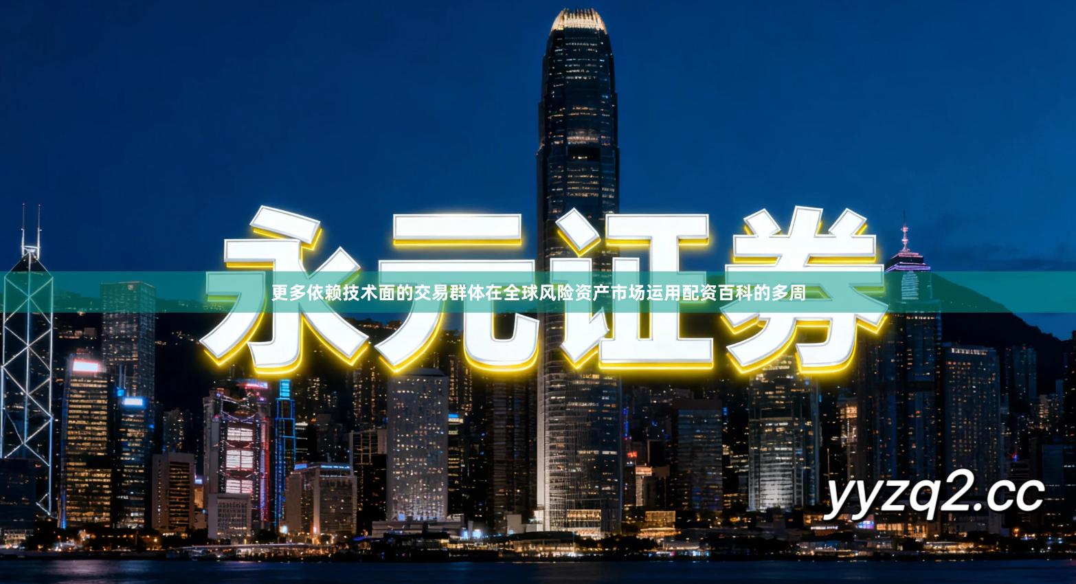 更多依赖技术面的交易群体在全球风险资产市场运用配资百科的多周