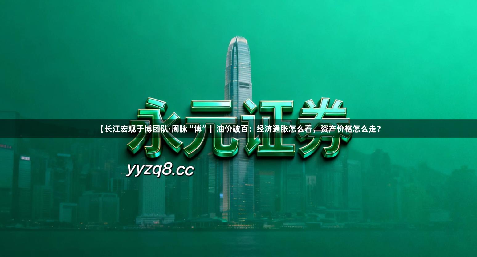 【长江宏观于博团队·周脉“博”】油价破百：经济通胀怎么看，资产价格怎么走？